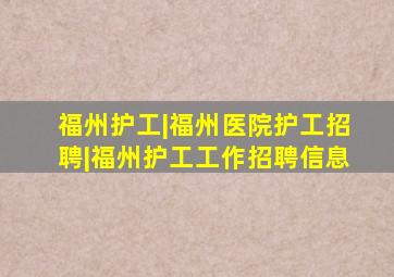 福州护工|福州医院护工招聘|福州护工工作招聘信息